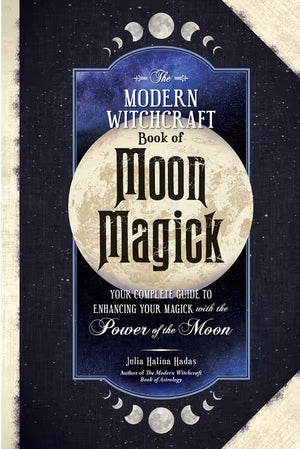 The Modern Witchcraft Book of Moon Magick - Your Complete Guide to Enhancing Your Magick with the Power of the Moon