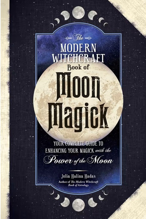 The Modern Witchcraft Book of Moon Magick - Your Complete Guide to Enhancing Your Magick with the Power of the Moon